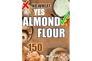 NO WHEAT YES ALMOND FLOUR: Over 150 Top Healthy Low Carb Recipes To Bake Bread, Cakes, Cookies, Crackers And More Without Glu