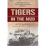 Tigers in the Mud: The Combat Career of German Panzer Commander Otto Carius