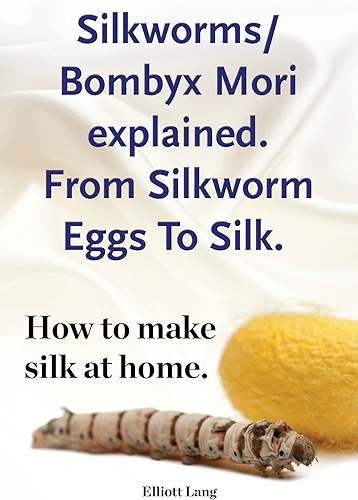 Download Silkworm Bombyx Mori. From Silkworm Eggs To Silk. How to make silk at home. Raising silkworms, bombyx mori, the mulberry silkworm all included. (English Edition) PDF