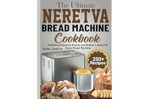 The Ultimate Neretva Bread Machine Cookbook: Traditional Neretva Breads and Balkan Loaves for Every Bread Machine