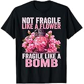 Not Fragile Like A Flower Fragile Like A Bomb Feminist Women T-Shirt