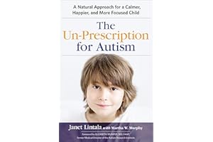 The Un-Prescription for Autism: A Natural Approach for a Calmer, Happier, and More Focused Child