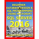 Beginner Database Design & SQL Programming Using Microsoft SQL Server 2016