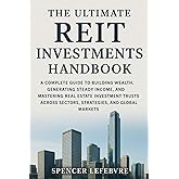 The Ultimate REIT Investments Handbook: A Complete Guide to Building Wealth, Generating Steady Income, and Mastering Real Estate Investment Trusts Across Sectors, Strategies, and Global Markets.