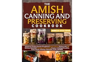 THE AMISH CANNING & PRESERVING COOKBOOK: Unlock the Timeless Secrets of Traditional Amish Culinary Mastery with 200 Delicious