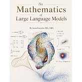 The Mathematics of Large Language Models: Machine Learning Theory Made Readable: LLMs, Transformers, Diffusion, Neural Networks, Optimization, and ... (The Mathematics of Artificial Intelligence)