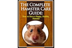 The Complete Hamster Care Guide: How to Have a Happy, Healthy Hamster