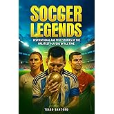 SOCCER LEGENDS: Inspirational and true stories of the greatest players of all time (Sports Legends Series)