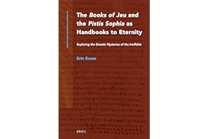 The Books of Jeu and the Pistis Sophia as Handbooks to Eternity: Exploring the Gnostic Mysteries of the Ineffable (Nag Hammadi and Manichaean Studies, 89)
