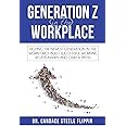 Generation Z in the Workplace: Helping the Newest Generation in the Workforce Build Successful Working Relationships and Career Path