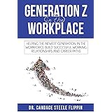 Generation Z in the Workplace: Helping the Newest Generation in the Workforce Build Successful Working Relationships and Care