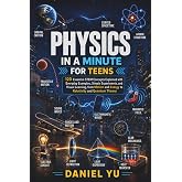 Physics in a Minute Book for Teens: 120 Essential STEM Concepts Explained with Everyday Examples, Simple Experiments, and Visual Learning, from Motion and Energy to Relativity and Quantum Theory