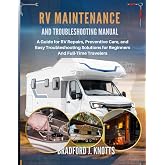 RV Maintenance And Troubleshooting Manual: A Guide for RV Repairs, Preventive Care, and Easy Troubleshooting Solutions for Be