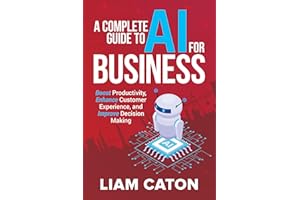 A Complete Guide to AI for Business: Boost Productivity, Enhance Customer Experience, and Improve Decision Making