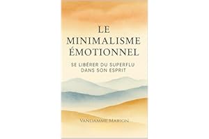 Le Minimalisme Émotionnel : Libérez Votre Esprit du Superflu pour Retrouver la Paix Intérieure: Guide pratique pour se libére