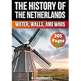 The History of the Netherlands: Water, Walls, and Wars (Dutch History Books)
