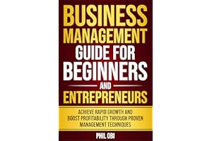 BUSINESS MANAGEMENT GUIDE FOR BEGINNERS AND ENTREPRENEURS: ACHIEVE RAPID GROWTH AND BOOST PROFITABILITY THROUGH PROVEN MANAGE