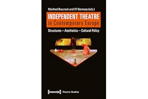 Independent Theatre in Contemporary Europe: Structures – Aesthetics – Cultural Policy (Theater Book 80)
