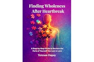 Finding Wholeness After Heartbreak: A Step-by-Step Guide to Reclaiming the Parts of Yourself You Lost in Love