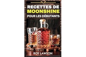 RECETTES DE MOONSHINE POUR LES DÉBUTANTS: Un guide pas à pas pour la distillation domestique du Moonshine