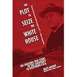 The Plot to Seize the White House: The Shocking TRUE Story of the Conspiracy to Overthrow F.D.R.