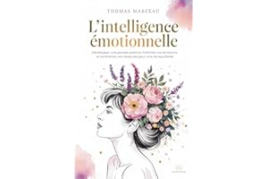 L'Intelligence Émotionnelle : Développez une pensée positive, maîtrisez vos émotions et surmontez vos blessures pour une vie 