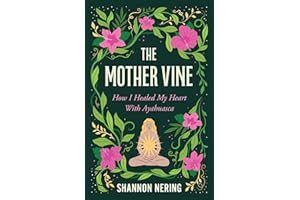 The Mother Vine: How I Healed my Heart with Ayahuasca