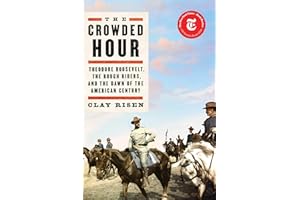 The Crowded Hour: Theodore Roosevelt, the Rough Riders, and the Dawn of the American Century