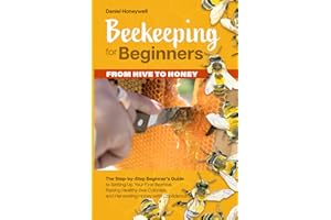 BEEKEEPING FOR BEGINNERS – FROM HIVE TO HONEY: The Step-by-Step Beginner's Guide to Setting Up Your First Beehive, Raising Healthy Bee Colonies, and Harvesting Honey with Confidence
