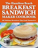 The Hamilton Beach Breakfast Sandwich Maker Cookbook: 101 Delicious Breakfasts That Cook Themselves