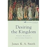 Desiring the Kingdom: Worship, Worldview, and Cultural Formation (Cultural Liturgies)