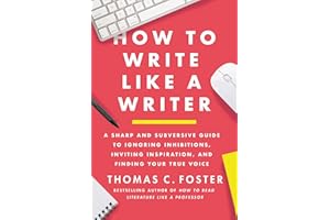 How to Write Like a Writer: A Sharp and Subversive Guide to Ignoring Inhibitions, Inviting Inspiration, and Finding Your True