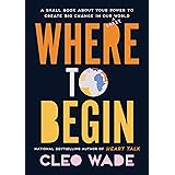 Where to Begin: A Small Book About Your Power to Create Big Change in Our Crazy World