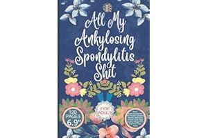 All My Ankylosing Spondylitis Shit: A Log book For Daily Food, Mood, Medications and Supplements Notebook | Pain And Symptom 