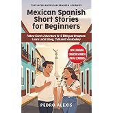 Mexican Spanish Short Stories for Beginners: Follow Liam's Adventure in 15 Bilingual Chapters: Learn Local Slang, Culture &amp; Vocabulary (The Latin American Spanish Journey)