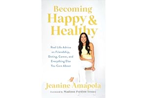 Becoming Happy & Healthy: Real Life Advice on Friendship, Dating, Career, and Everything Else You Care About