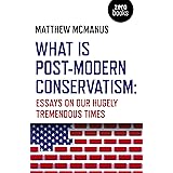 What Is Post-Modern Conservatism: Essays On Our Hugely Tremendous Times