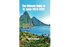 The Ultimate Guide to St. Lucia 2024-2025: How to Enjoy the Island’s Beauty, Diversity, and Charm Year-Round