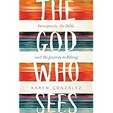 The God Who Sees: Immigrants, the Bible, and the Journey to Belong