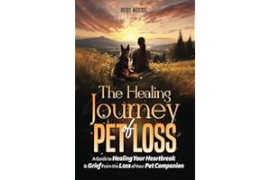 The Healing Journey of Pet Loss: A Guide to Healing Your Heartbreak & Grief From the Loss of Your Pet Companion
