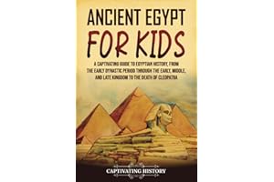 Ancient Egypt for Kids: A Captivating Guide to Egyptian History, from the Early Dynastic Period through the Early, Middle, and Late Kingdom to the Death of Cleopatra (History for Children)