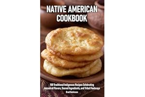 Native American Cookbook: 100 Traditional Indigenous Recipes Celebrating Ancestral Flavors, Sacred Ingredients, and Tribal Fo