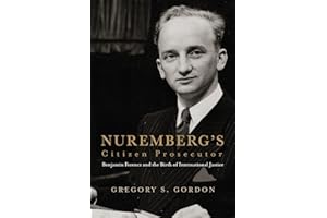 Nuremberg's Citizen Prosecutor: Benjamin Ferencz and the Birth of International Justice
