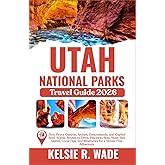 Utah National Parks Travel Guide 2026: Zion, Bryce Canyon, Arches, Canyonlands, and Capitol Reef _ Places to Stay, Must-See Sights, Local Tips, and Itineraries for a Stress-Free