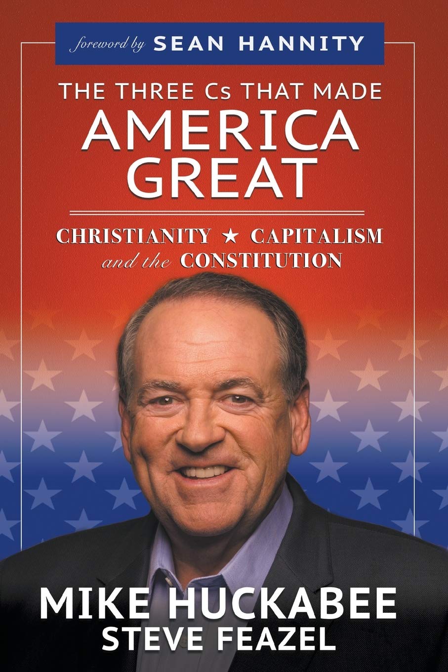 The Three Cs That Made America Great Christianity Capitalism And The Constitution Huckabee Mike Feazel Steve Hannity Sean Somma Tennent Rose Swain Carol M Limbaugh David Parker Star Staver Mathew Gatlin Larry
