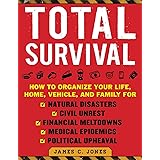 Total Survival: How to Organize Your Life, Home, Vehicle, and Family for Natural Disasters, Civil Unrest, Financial Meltdowns