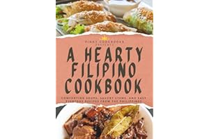 A Hearty Filipino Cookbook: Comforting Soups, Savory Stews, and Easy Everyday Recipes from the Philippines