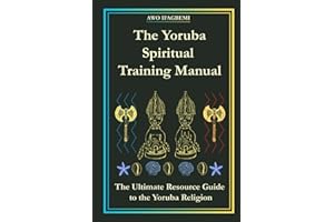 The Yoruba Spiritual Training Manual: The Ultimate Resource Guide to the Yoruba Religion