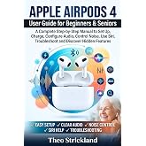 Apple AirPods 4 User Guide for Beginners &amp; Seniors: A Complete Step-by-Step Manual to Set Up, Charge, Configure Audio, Control Noise, Use Siri, Troubleshoot and Discover Hidden Features