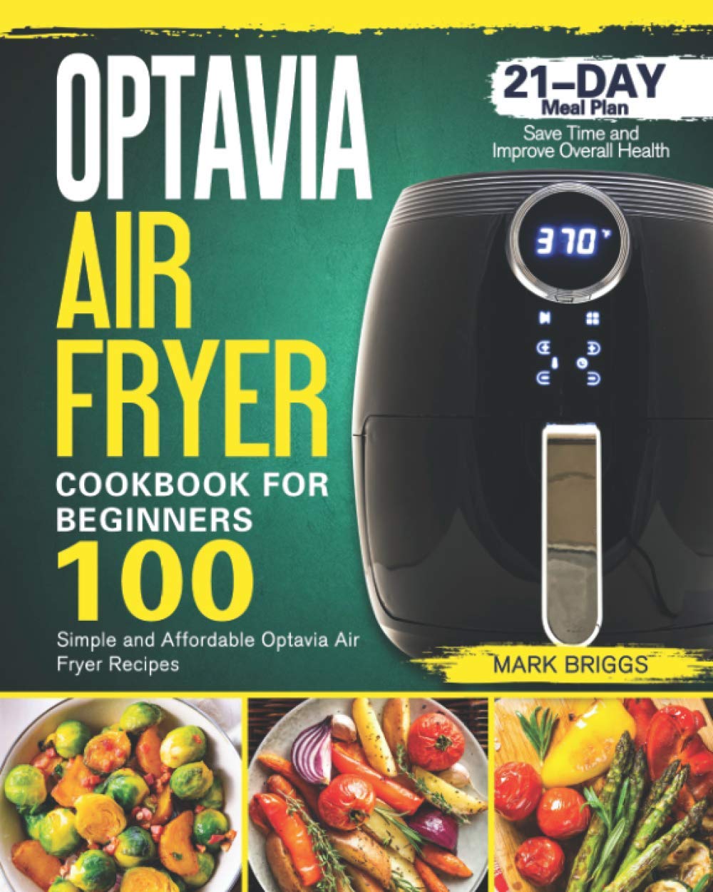 Optavia Air Fryer Cookbook For Beginners 100 Simple And Affordable Optavia Air Fryer Recipes With 21 Day Meal Plan To Save Time And Improve Overall Health Briggs Mark Amazon Com Books
